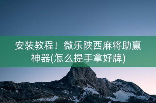安装教程！微乐陕西麻将助赢神器(怎么提手拿好牌)