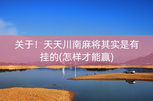 关于！天天川南麻将其实是有挂的(怎样才能赢)