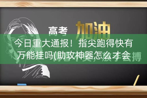 今日重大通报！指尖跑得快有万能挂吗(助攻神器怎么才会赢)