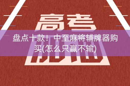 盘点十款！中至麻将辅牌器购买(怎么只赢不输)