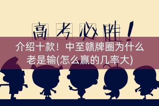 介绍十款！中至赣牌圈为什么老是输(怎么赢的几率大)