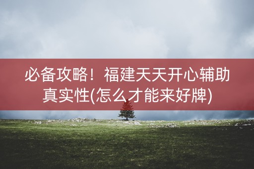 必备攻略！福建天天开心辅助真实性(怎么才能来好牌)