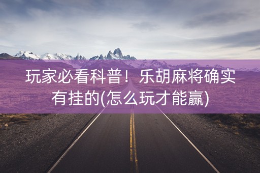 玩家必看科普！乐胡麻将确实有挂的(怎么玩才能赢)