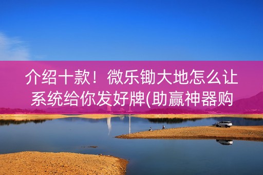 介绍十款！微乐锄大地怎么让系统给你发好牌(助赢神器购买)
