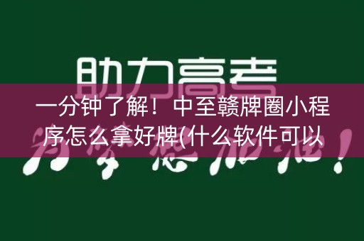 一分钟了解！中至赣牌圈小程序怎么拿好牌(什么软件可以赢)