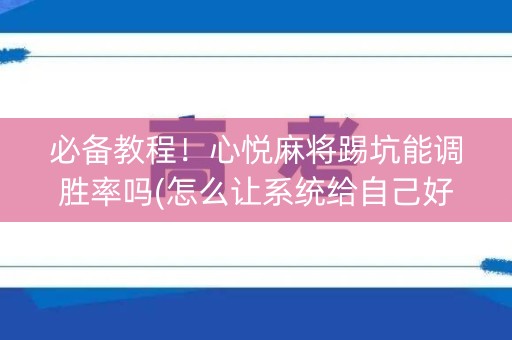 必备教程！心悦麻将踢坑能调胜率吗(怎么让系统给自己好牌)