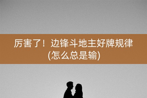 厉害了！边锋斗地主好牌规律(怎么总是输)