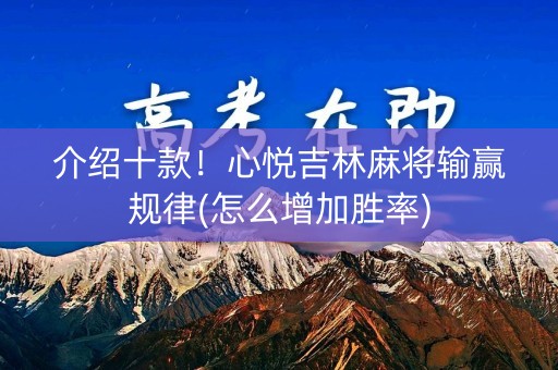 介绍十款！心悦吉林麻将输赢规律(怎么增加胜率)