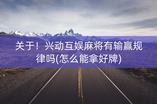 关于！兴动互娱麻将有输赢规律吗(怎么能拿好牌)