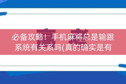 必备攻略！手机麻将总是输跟系统有关系吗(真的确实是有挂)