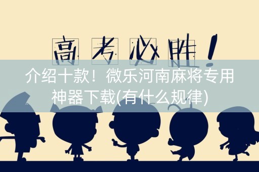 介绍十款！微乐河南麻将专用神器下载(有什么规律)