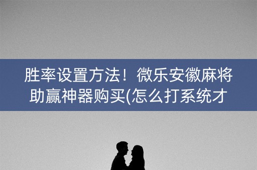 胜率设置方法！微乐安徽麻将助赢神器购买(怎么打系统才能给好牌)