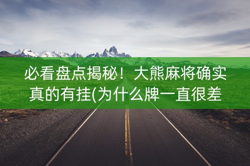 必看盘点揭秘！大熊麻将确实真的有挂(为什么牌一直很差)