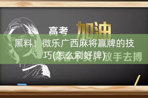 黑料！微乐广西麻将赢牌的技巧(怎么刷好牌)