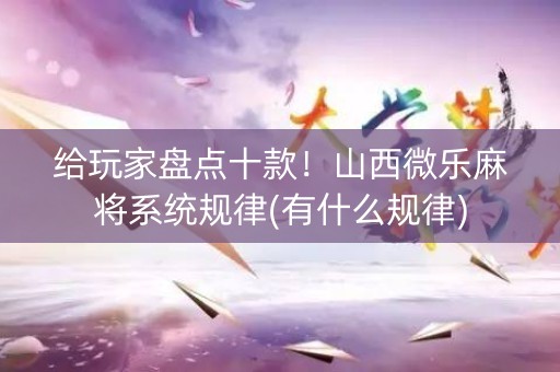 给玩家盘点十款！山西微乐麻将系统规律(有什么规律)