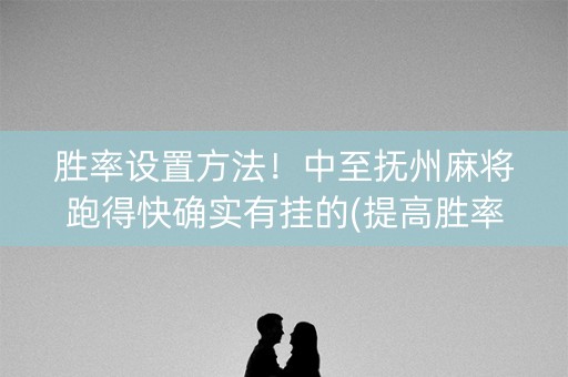胜率设置方法！中至抚州麻将跑得快确实有挂的(提高胜率方法)