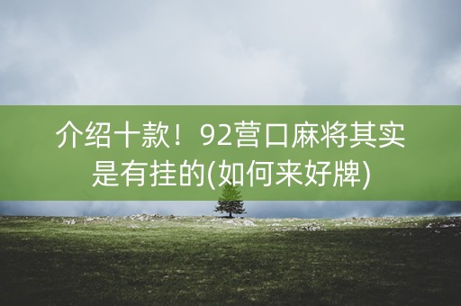 介绍十款！92营口麻将其实是有挂的(如何来好牌)