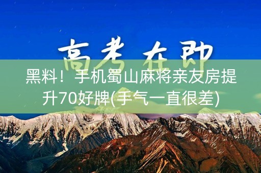 黑料！手机蜀山麻将亲友房提升70好牌(手气一直很差)