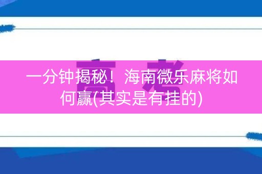 一分钟揭秘！海南微乐麻将如何赢(其实是有挂的)