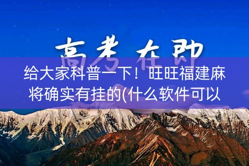给大家科普一下！旺旺福建麻将确实有挂的(什么软件可以赢)