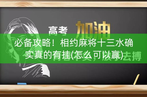 必备攻略！相约麻将十三水确实真的有挂(怎么可以赢)