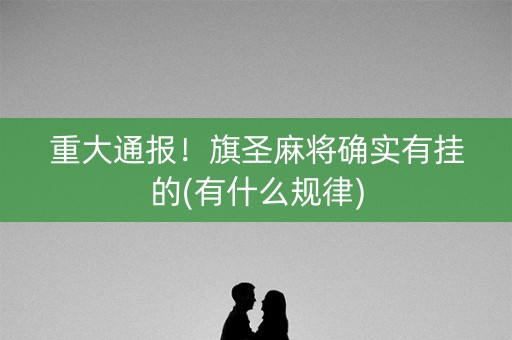 重大通报！旗圣麻将确实有挂的(有什么规律)