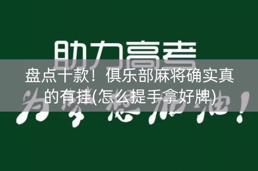 盘点十款！俱乐部麻将确实真的有挂(怎么提手拿好牌)
