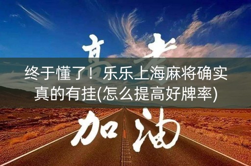 终于懂了！乐乐上海麻将确实真的有挂(怎么提高好牌率)