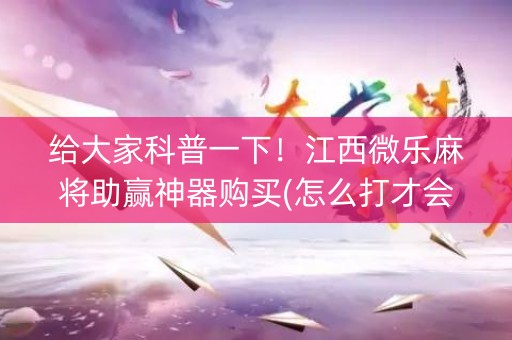 给大家科普一下！江西微乐麻将助赢神器购买(怎么打才会赢)