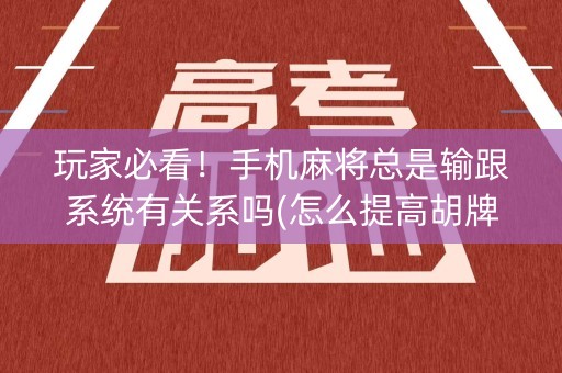玩家必看！手机麻将总是输跟系统有关系吗(怎么提高胡牌率)