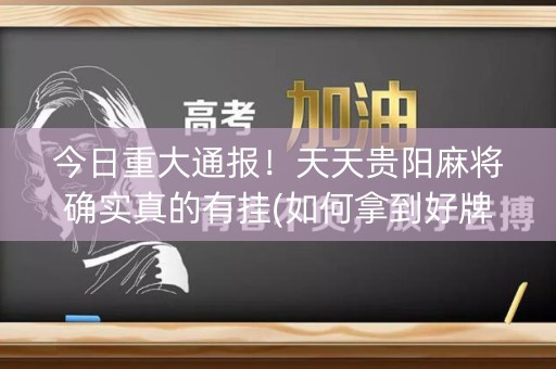 今日重大通报！天天贵阳麻将确实真的有挂(如何拿到好牌)