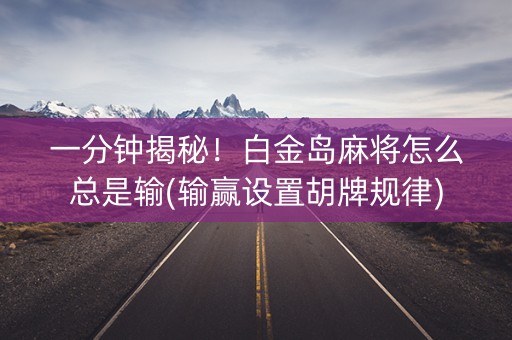 一分钟揭秘！白金岛麻将怎么总是输(输赢设置胡牌规律)