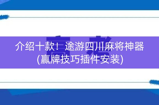 介绍十款！途游四川麻将神器(赢牌技巧插件安装)