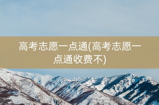 高考志愿一点通(高考志愿一点通收费不)
