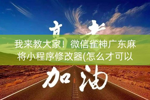 我来教大家！微信雀神广东麻将小程序修改器(怎么才可以赢)