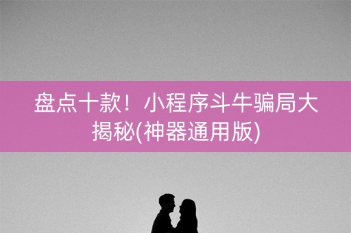 盘点十款！小程序斗牛骗局大揭秘(神器通用版)