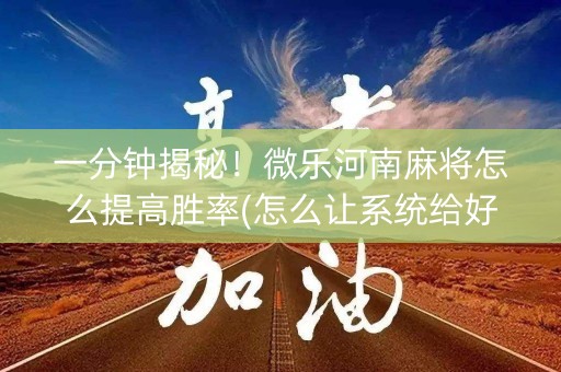 一分钟揭秘！微乐河南麻将怎么提高胜率(怎么让系统给好牌)