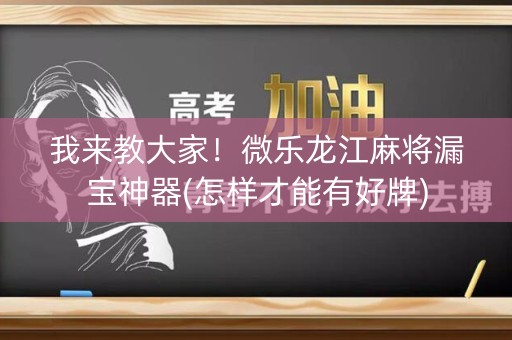 我来教大家！微乐龙江麻将漏宝神器(怎样才能有好牌)