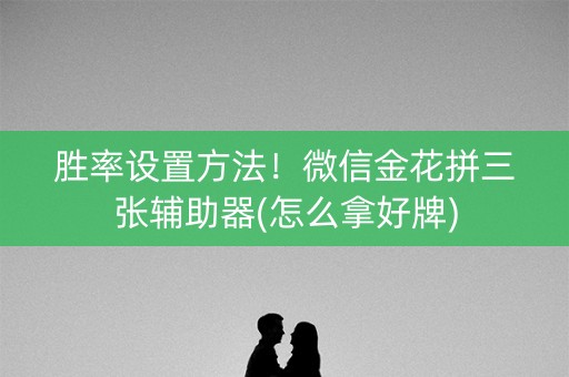 胜率设置方法！微信金花拼三张辅助器(怎么拿好牌)