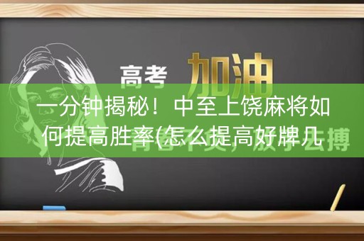 一分钟揭秘！中至上饶麻将如何提高胜率(怎么提高好牌几率)