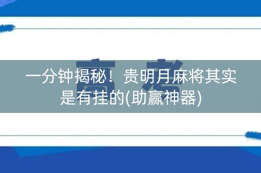 一分钟揭秘！贵明月麻将其实是有挂的(助赢神器)