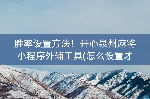 胜率设置方法！开心泉州麻将小程序外辅工具(怎么设置才能赢)