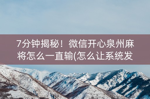 7分钟揭秘！微信开心泉州麻将怎么一直输(怎么让系统发好牌)