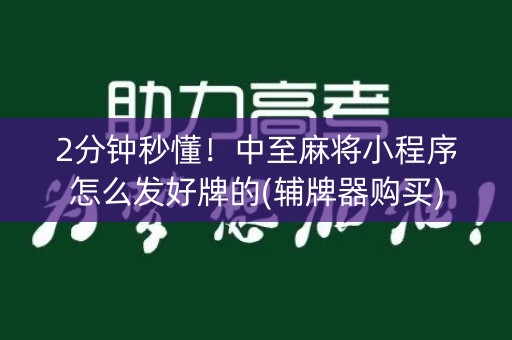 2分钟秒懂！中至麻将小程序怎么发好牌的(辅牌器购买)