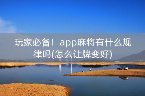 玩家必备！app麻将有什么规律吗(怎么让牌变好)