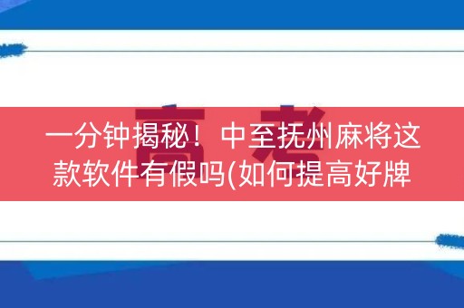 一分钟揭秘！中至抚州麻将这款软件有假吗(如何提高好牌几率)