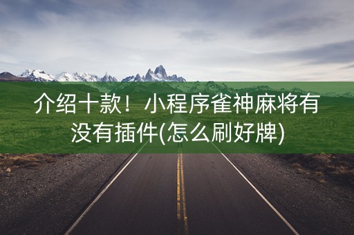 介绍十款！小程序雀神麻将有没有插件(怎么刷好牌)