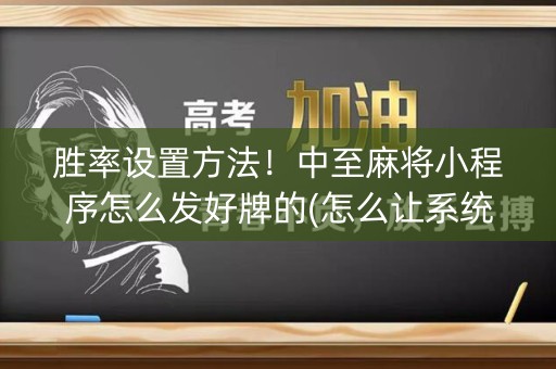 胜率设置方法！中至麻将小程序怎么发好牌的(怎么让系统发好牌)