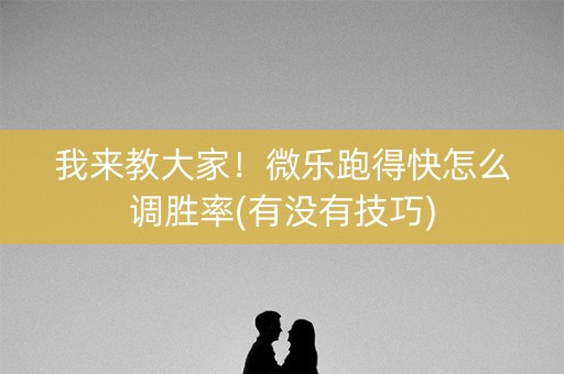 我来教大家！微乐跑得快怎么调胜率(有没有技巧)