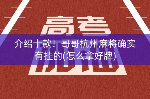 介绍十款！哥哥杭州麻将确实有挂的(怎么拿好牌)
